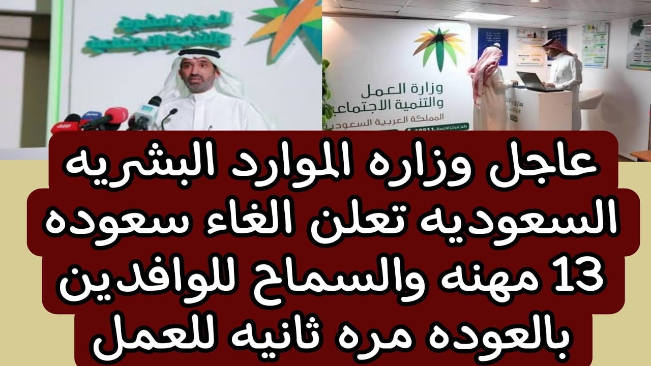 وزارة الموارد البشرية تعلن إلغاء سعودة 13 مهنة والسماح للوافدين بالعودة مرة ثانية للعمل