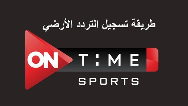 ON TIME SPORT تردد قناة اون تايم سبورت “على نايل وعرب سات 2023” .. خطوات الضبط بكل سهولة