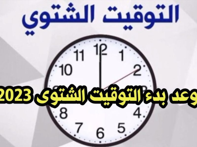 هترجع ساعتك 60 دقيقة !! متى يبدأ التوقيت الشتوي وموعد نهاية التوقيت الصيفي 2023