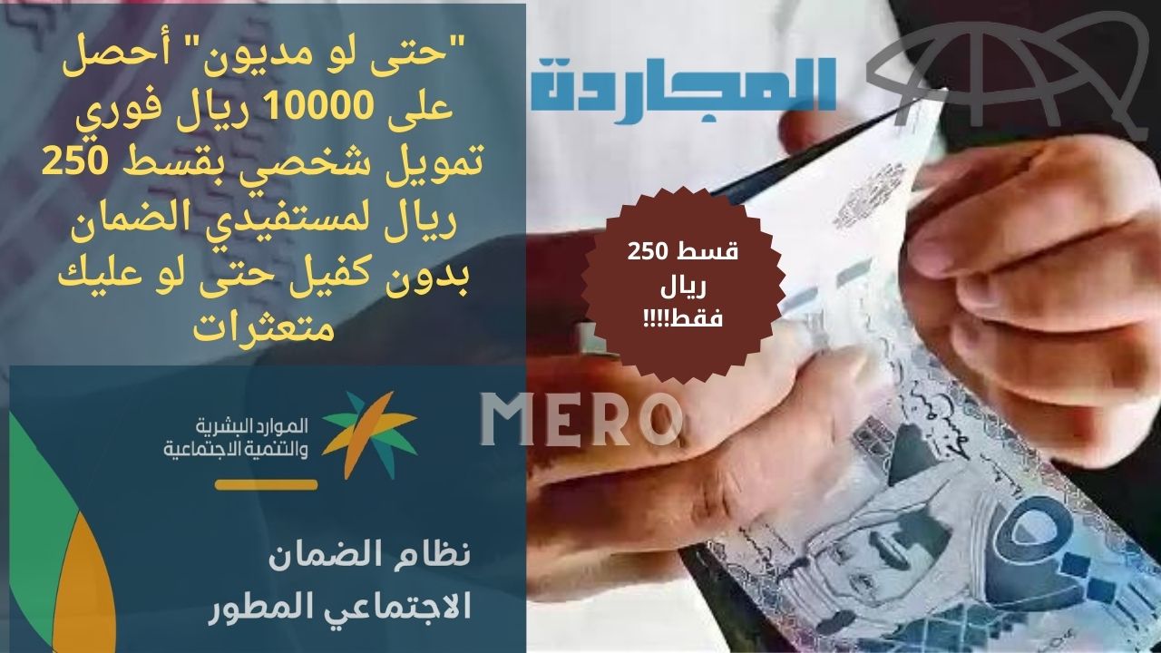 “حتى لو مديون” أحصل على 10000 ريال فوري تمويل شخصي بقسط 250 ريال لمستفيدي الضمان بدون كفيل حتى لو عليك متعثرات