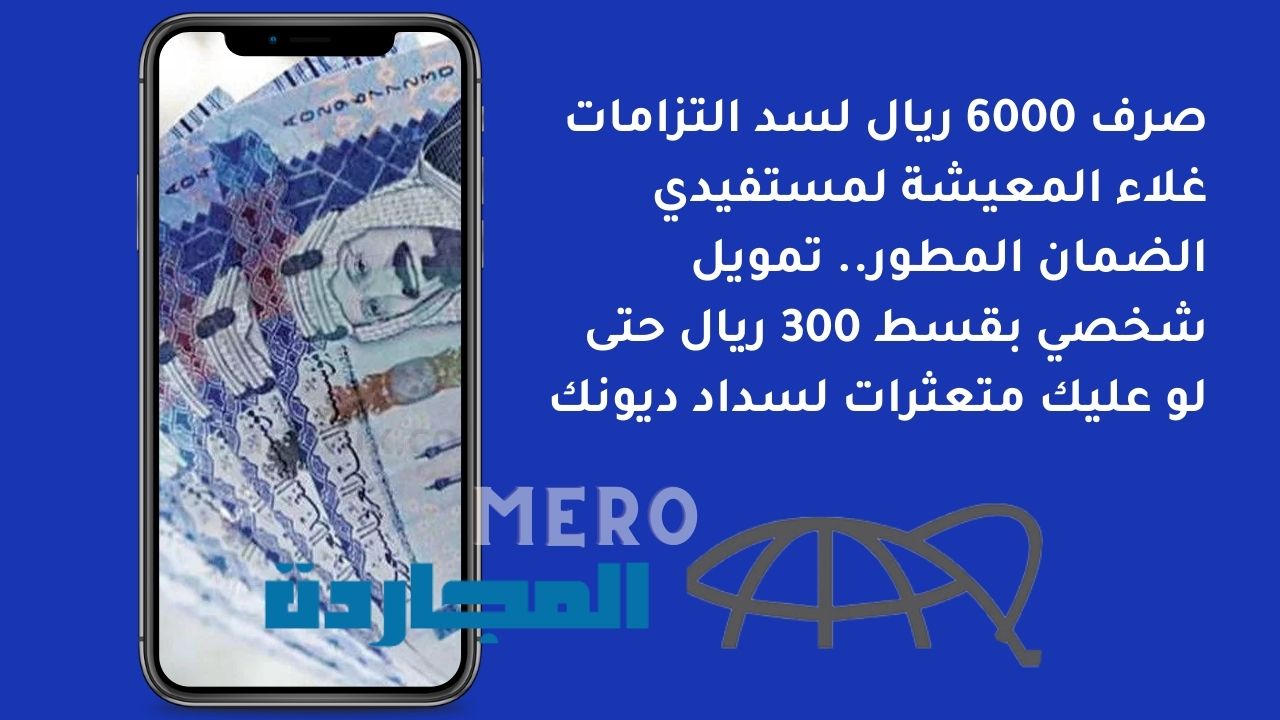 صرف 6000 ريال لسد التزامات غلاء المعيشة لمستفيدي الضمان المطور.. تمويل شخصي بقسط 300 ريال حتى لو عليك متعثرات لسداد ديونك