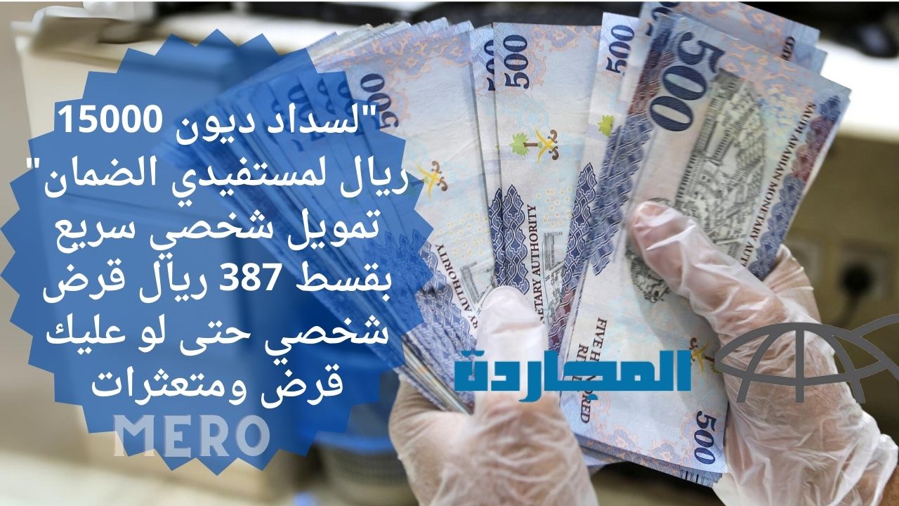 لمستفيدي الضمان صرف 15 ألف ريال للتخلص من غلاء المعيشة.. تمويل شخصي سريع بقسط 387 ريال قرض شخصي حتى لو عليك قرض ومتعثرات
