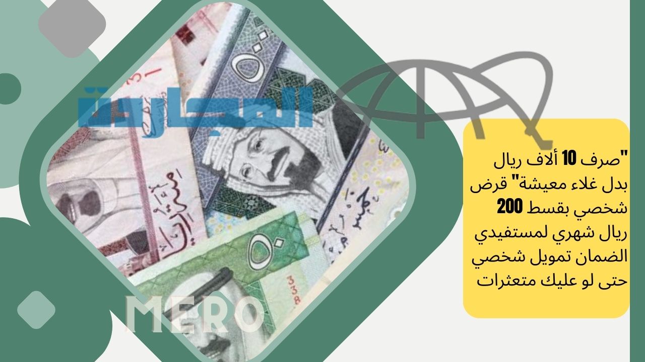 “صرف 10 ألاف ريال لسداد ديونك بدل غلاء معيشة” قرض شخصي بقسط 200 ريال شهري لمستفيدي الضمان تمويل شخصي حتى لو عليك متعثرات