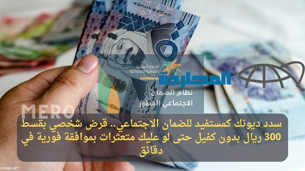 سدد ديونك كمستفيد للضمان الاجتماعي.. قرض شخصي بقسط 300 ريال بدون كفيل حتى لو عليك متعثرات بموافقة فورية في دقائق