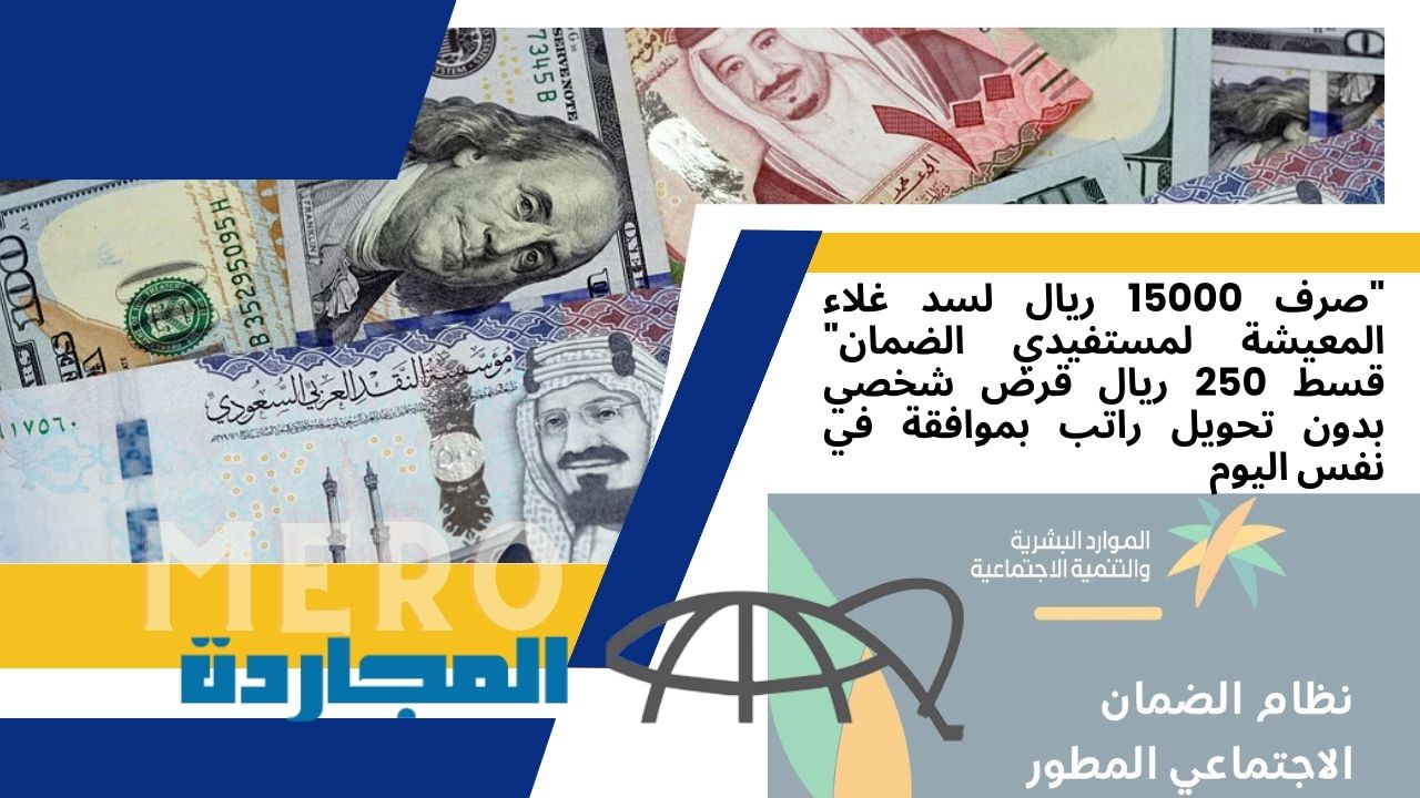 صرف لكل مواطن 15000 ريال غلاء معيشة لمستفيدي الضمان للسعوديين.. قسط 250 ريال قرض شخصي بدون تحويل راتب بموافقة في نفس اليوم