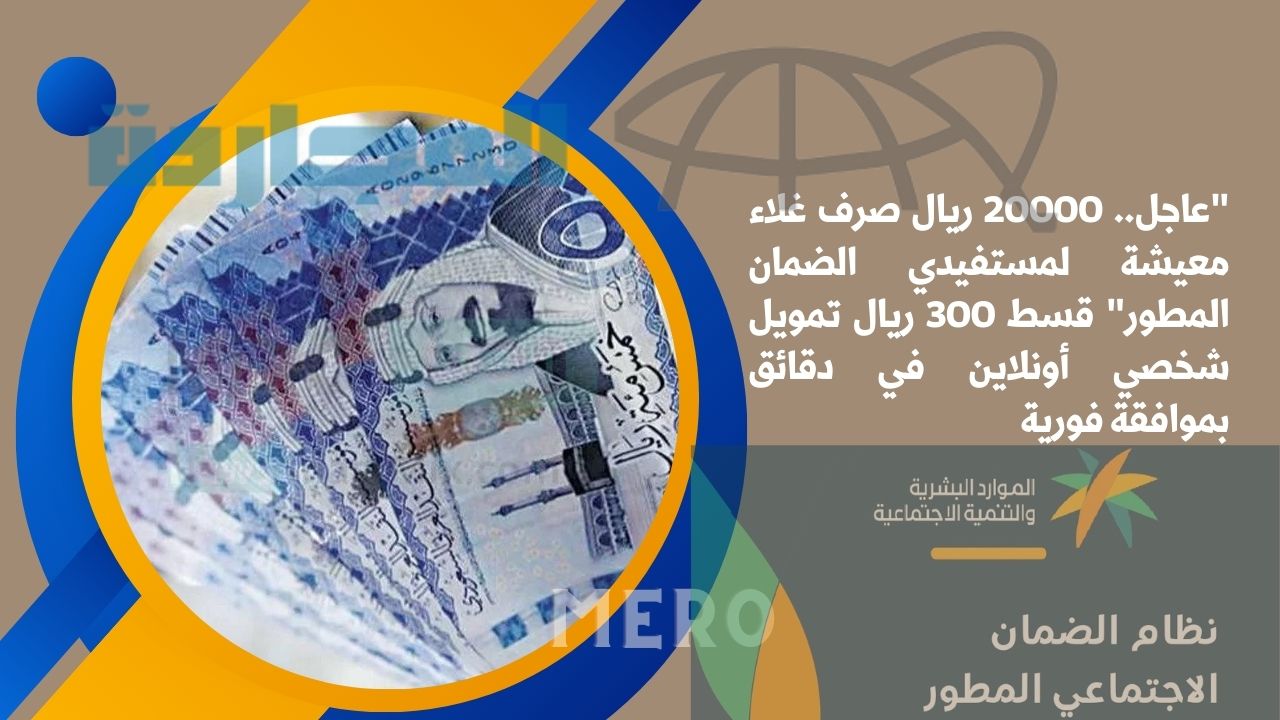 “في دقيقة صرف 20000 ريال غلاء معيشة لمستفيدي الضمان المطور” قسط 300 ريال تمويل شخصي أونلاين في دقائق بموافقة فورية