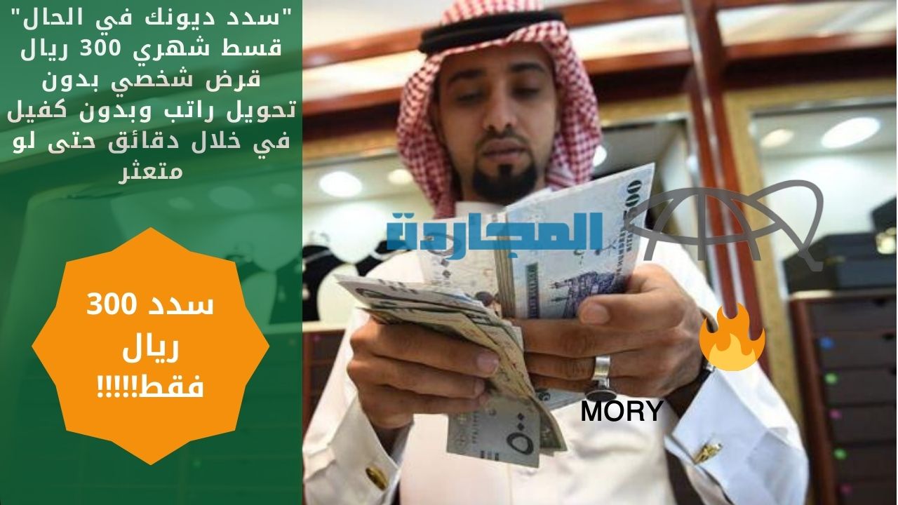 “سدد ديونك في الحال” قسط شهري 300 ريال قرض شخصي بدون تحويل راتب وبدون كفيل في خلال دقائق حتى لو متعثر
