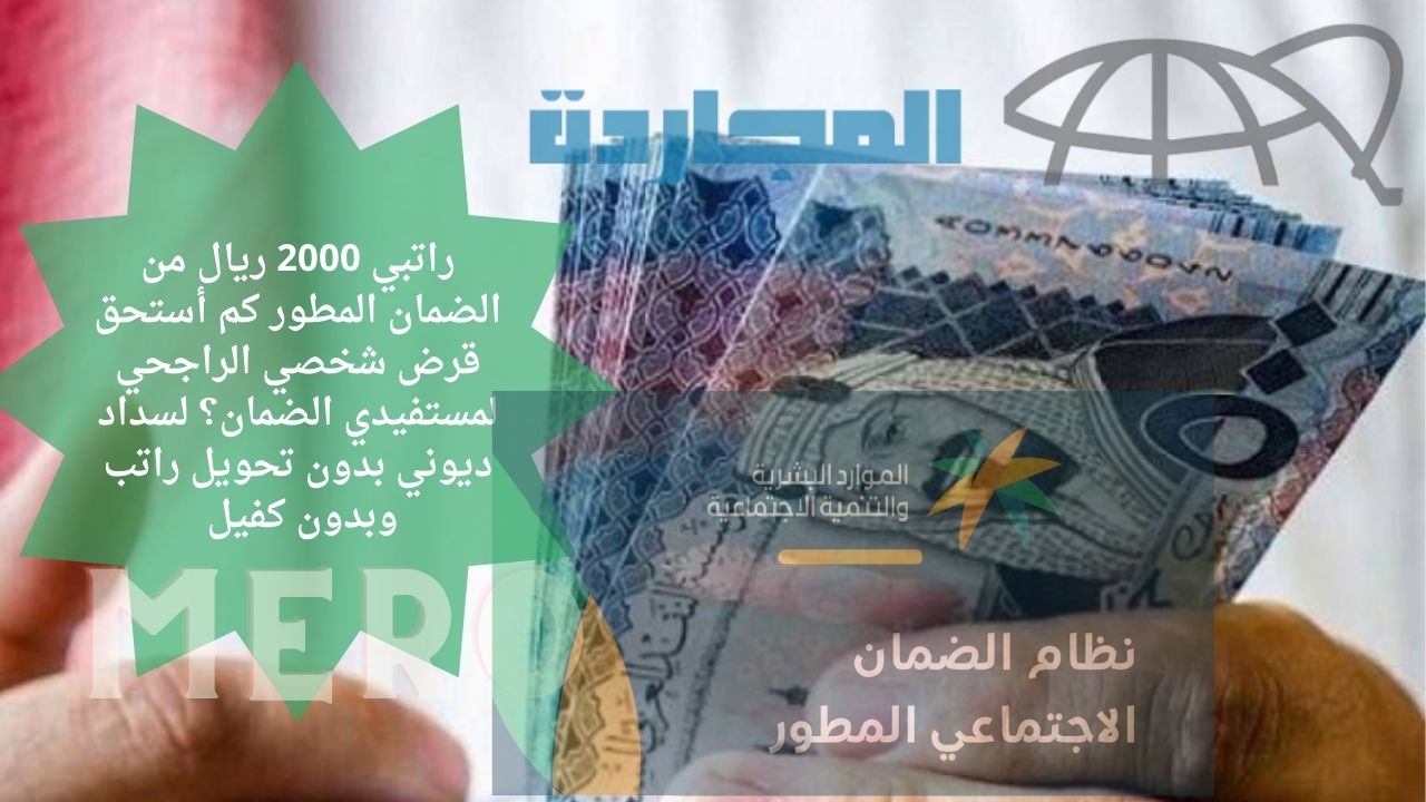 راتبي 2000 ريال من الضمان المطور كم أستحق قرض شخصي الراجحي لمستفيدي الضمان؟ لسداد ديوني بدون تحويل راتب وبدون كفيل