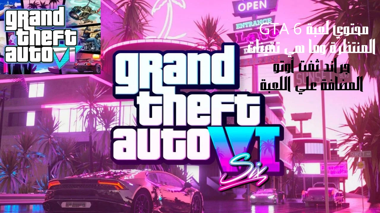 محتوي لعبة GTA 6 المنتظرة وما هي تقينات جراند ثفت أوتو 6 المضافة علي اللعبة