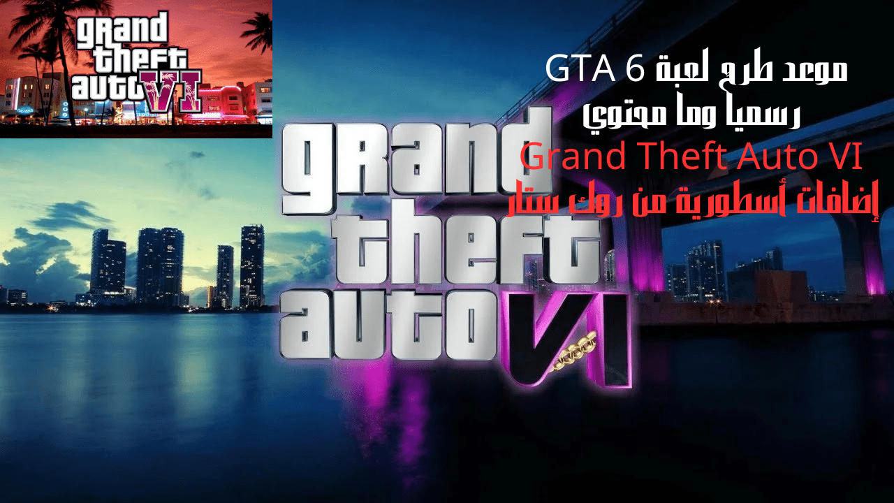 موعد طرح لعبة GTA 6 رسمياً وما محتوي Grand Theft Auto VI إضافات أسطورية من روك ستار