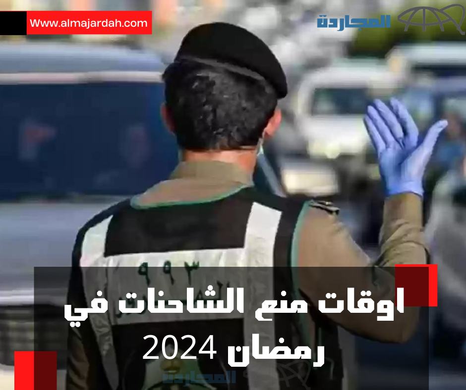 “المرور السعودي” ينشر جدول اوقات منع الشاحنات في رمضان 2024 في الرياض وجدة والشرقية