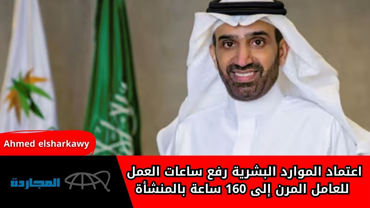 “رسمياً” اعتماد الموارد البشرية رفع ساعات العمل للعامل المرن إلى 160 ساعة بالمنشأة
