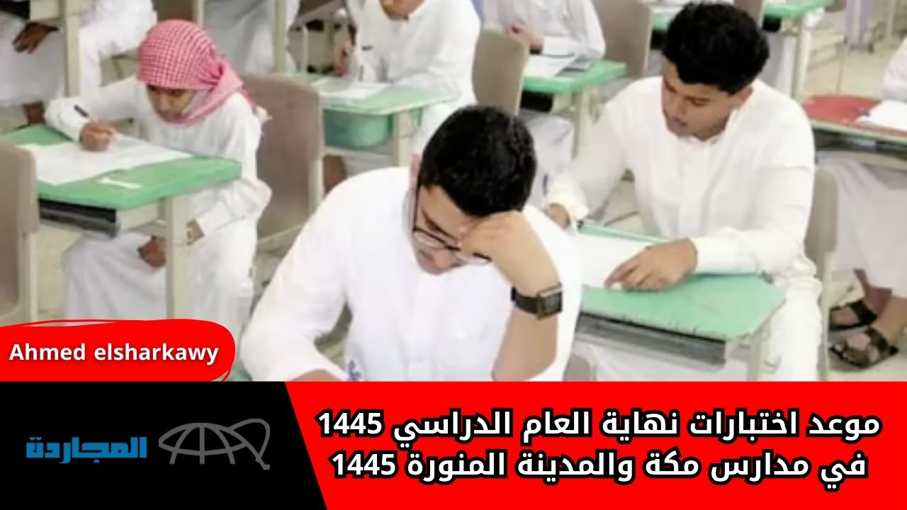 موعد اختبارات نهاية العام الدراسي 1445 في مدارس مكة والمدينة المنورة 1445