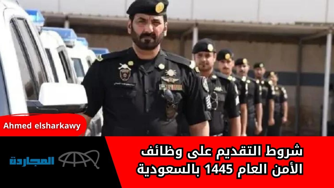 “الحق قدم للوظيفة”.. شروط التقديم على وظائف الأمن العام 1445 بالسعودية واخر موعد للتسجيل