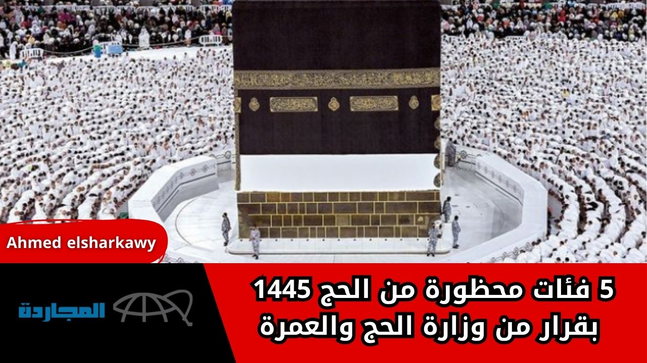“هام جداااا”.. خمس فئات محظورة من الحج 1445 بقرار من وزارة الحج والعمرة