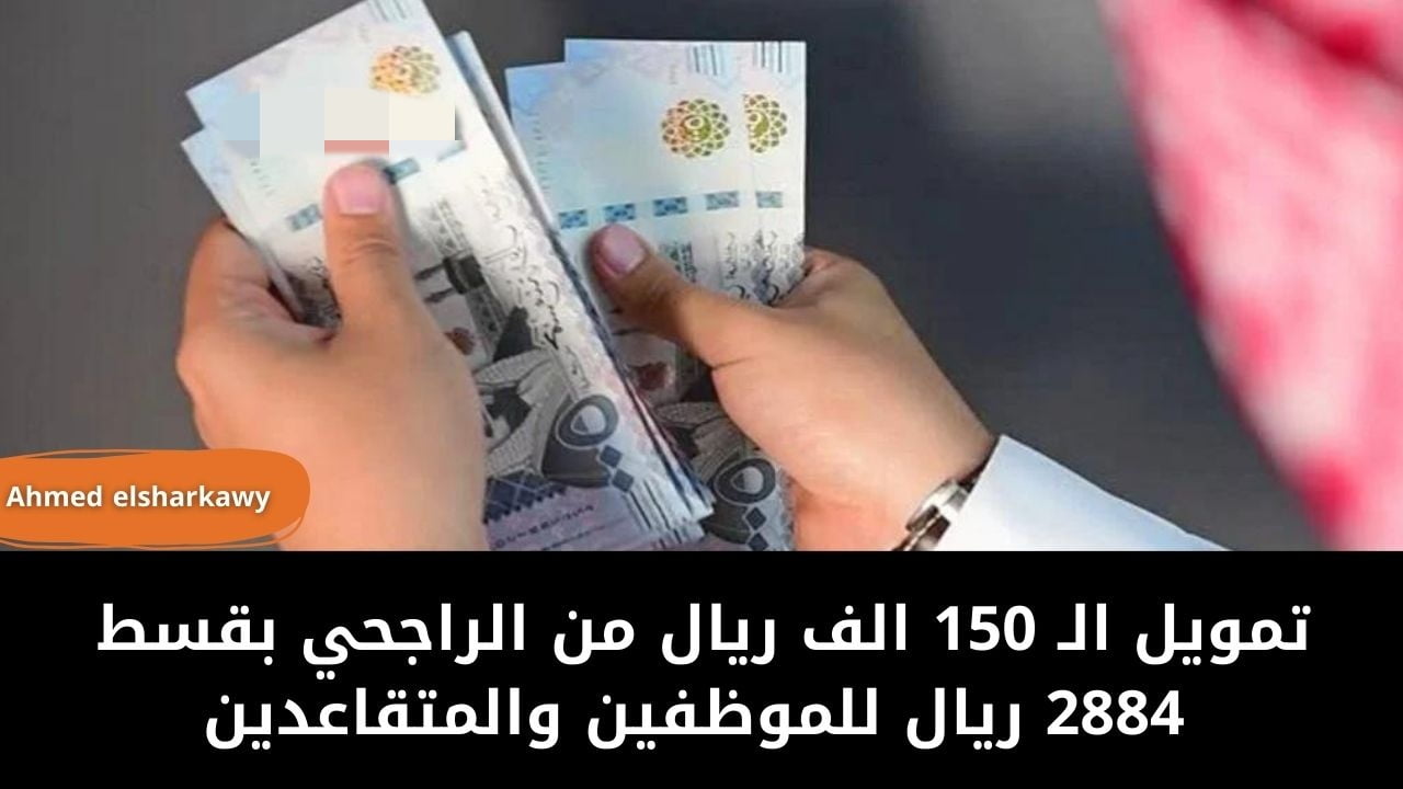 “فرصة ذهبية”.. تمويل الـ 150 الف ريال من الراجحي بقسط 2884 ريال شهريا للموظفين والمتقاعدين
